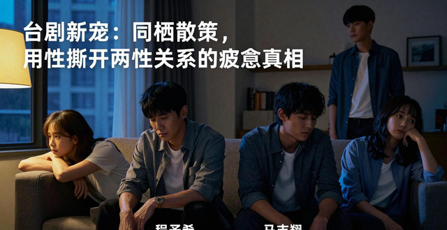 台剧新宠：同栖散策，用性撕开两性关系的疲惫真相
