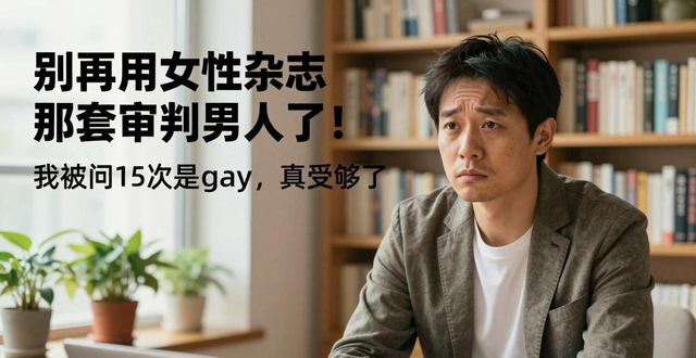 别再用女性杂志那套审判男人了！我被问15次是不是gay，真受够了
